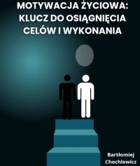 Motywacja Życiowa: Klucz do osiągnięcia Celów i wykonania - Bartłomiej Chochlewicz - ebook