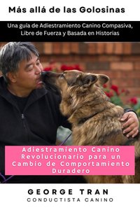 Más allá de las Golosinas. Adiestramiento Canino Revolucionario para un Cambio de Comportamiento Duradero - George Tran - ebook