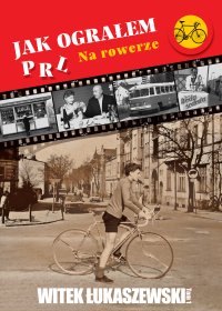 Jak ograłem PRL. Na rowerze. Tom 1 - Witek Łukaszewski - ebook