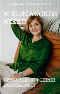 W eleganckim wieku czyli blaski i cienie dojrzałości. - Joanna Gładyszewska-Cylulko - ebook