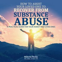 How To Assist Your Loved One to Recover From Substance Abuse - Flecha Roberto Flecha - audiobook