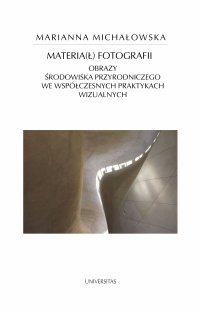 Materia(ł) fotografii. Obrazy środowiska przyrodniczego we współczesnych praktykach wizualnych - Marianna Michałowska - ebook