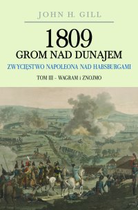 1809 Grom nad Dunajem. Zwycięstwo Napoleona nad Habsburgami. Tom 3. Wagram i Znojmo - John H. Gill - ebook