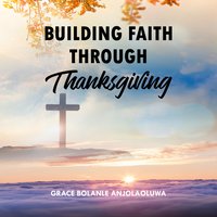 Building Faith Through Thanksgiving - Grace Bolanle AnjolaOluwa - audiobook