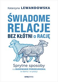 Świadome relacje bez kłótni o rację. Sprytne sposoby na budowanie porozumienia w domu i w pracy - Katarzyna Lewandowska - ebook