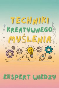 Techniki Kreatywnego Myślenia - Ekspert Wiedzy - ebook