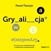 GRYWALIZACJA. Jak zastosować mechanizmy gier w działaniach marketingowych - Paweł Tkaczyk - audiobook