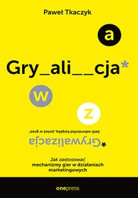 GRYWALIZACJA. Jak zastosować mechanizmy gier w działaniach marketingowych - Paweł Tkaczyk - ebook