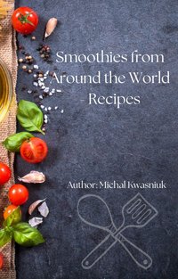 Smoothies from Around the World - Recipes - Michał Kwasniuk - ebook