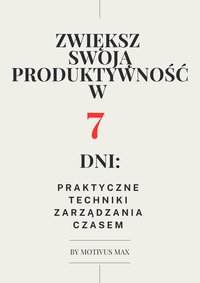 Zwiększ  swoją produktywność w  7   dni: praktyczne  techniki  zarządzania  czasem - MOTIVUS MAX - ebook