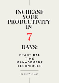 Increase  Your Productivity  in  7  Days:  Practical Time Management Techniques - MOTIVUS MAX - ebook