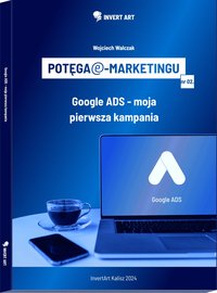 Potęga e-marketingu: Google ADS - moja pierwsza kampania - Wojciech Walczak - ebook