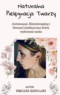 Naturalna pielęgnacja twarzy. Automasaż, kinesiotaping i drenaż limfatyczny który wykonasz sama. - Karolina Bachowska - ebook