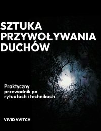 Sztuka przywoływania duchów: Praktyczny przewodnik po rytuałach i technikach - VIVID VVITCH - ebook