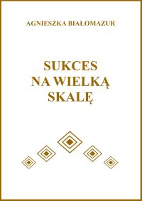 Sukces na wielką skalę - Agnieszka Białomazur - ebook