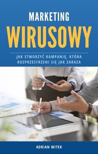 Marketing wirusowy - Jak stworzyć kampanię, która rozprzestrzeni się jak zaraza - Adrian Witek - ebook