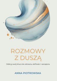 Rozmowy z duszą. Odkryj swój klucz do zdrowia, obfitości i szczęścia - Piotrowska Anna - ebook