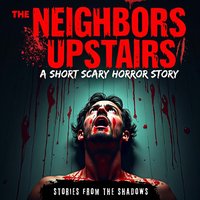 The Neighbors Upstairs. A Short Scary Horror Story: A Terrifying Tale of Haunted Houses, Demons, and Paranormal Encounters - Opracowanie zbiorowe - audiobook