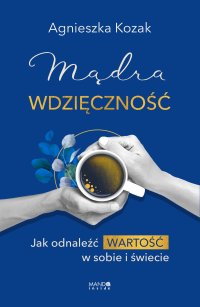 Mądra wdzięczność. Jak odnaleźć wartość w sobie i świecie - Agnieszka Kozak - ebook