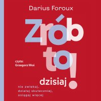 Zrób to dzisiaj! Nie zwlekaj, działaj skutecznie, osiągaj więcej - Darius Foroux - audiobook