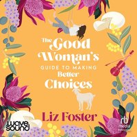 The Good Woman's Guide to Making Better Choices - Liz Foster - audiobook