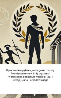 Opracowanie pytania jawnego na maturę. Poświęcenie się w imię wyższych wartości na podstawie Mitologii (cz. I Grecja) Jana Parandowskiego - Opracowanie zbiorowe - ebook