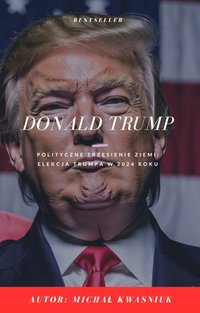 Donald Trump - Polityczne Trzęsienie Ziemi: Elekcja Trumpa w 2024 Roku - Michał Kwasniuk - ebook