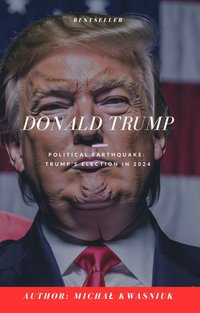 Donal Trump - Political Earthquake:  Trump’s Election in 2024 - Michał Kwasniuk - ebook