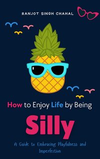 How to Enjoy Life by Being Silly - Ranjot Singh Chahal - ebook