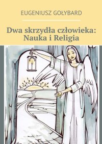 Dwa skrzydła człowieka: Nauka i Religia - Eugeniusz Gołybard - ebook