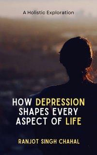 How Depression Shapes Every Aspect of Life - Ranjot Singh Chahal - ebook