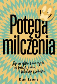 Potęga milczenia. Jak ułatwić sobie życie w pracy, domu i między ludźmi - Dan Lyons - ebook