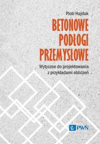 Betonowe podłogi przemysłowe. Wytyczne do projektowania z przykładami obliczeń - Piotr Hajduk - ebook