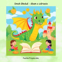 Smok Głoduś - dbam o zdrowie - Paulina Przymirska - ebook