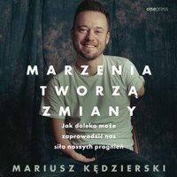 Marzenia tworzą zmiany. Jak daleko może zaprowadzić nas siła naszych pragnień - Mariusz Kędzierski - audiobook