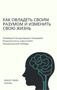 Как Овладеть Своим Разумом и Изменить Свою Жизнь - Ranjot Singh Chahal - ebook