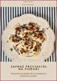 ZAPROŚ PRZYJACIÓŁ NA PIEROGI - PORADNIK JAK ZROBIĆ IDEALNE PIEROGI W DOMOWYM ZACISZU - Izabela Golonka - ebook