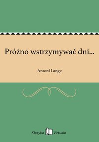 Próżno wstrzymywać dni... - Antoni Lange - ebook