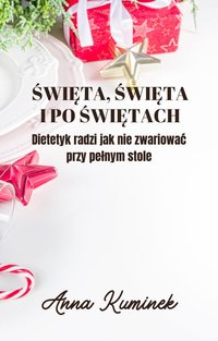 Święta, święta i po świętach. Dietetyk radzi jak nie zwariować przy pełnym stole. - Anna Kuminek - ebook