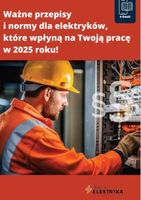 Ważne przepisy  i normy dla elektryków,  które wpłyną na Twoją pracę  w 2025 roku! - Opracowanie zbiorowe - ebook