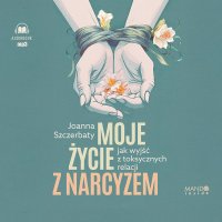 Moje życie z narcyzem. Jak wyjść z toksycznych relacji - Joanna Szczerbaty - audiobook