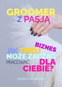 Groomer z pasją. Jak Twój biznes może zacząć pracować dla Ciebie? - Kamila Kamińska - ebook