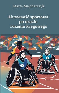 AKTYWNOŚĆ SPORTOWA PO URAZIE RDZENIA KRĘGOWEGO - Marta Majcherczyk - ebook