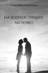 JAK ROZPALIĆ ZWIĄZEK NA NOWO - Dominika Kamińska - ebook