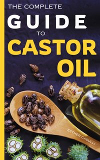 The Complete Guide to Castor Oil - Esther Casulli - ebook