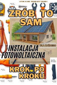 Zrób to Sam Krok po kroku: Instalacja Fotowoltaiczna - Kamil "Skomrakus" Skomra - ebook