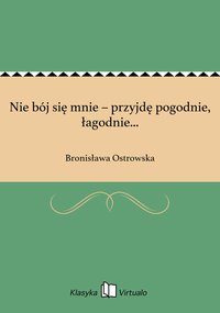 Nie bój się mnie – przyjdę pogodnie, łagodnie... - Bronisława Ostrowska - ebook