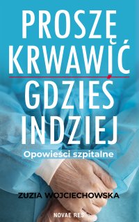 Proszę krwawić gdzieś indziej. Opowieści szpitalne - Zuzia Wojciechowska - ebook