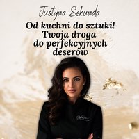 Od kuchni do sztuki! Twoja droga  do perfekcyjnych deserów. - Justyna Sekunda - ebook