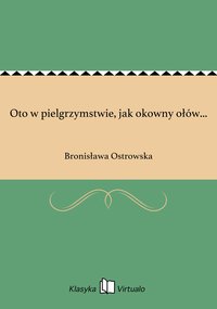 Oto w pielgrzymstwie, jak okowny ołów... - Bronisława Ostrowska - ebook